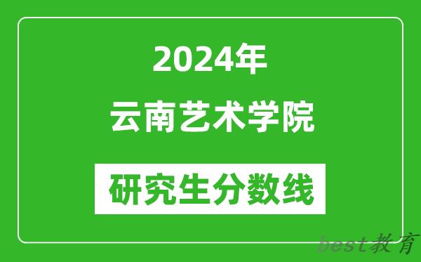 2024年云南艺术学院研究生分数线一览表（含2023年历年）