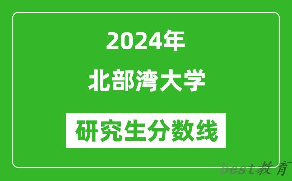 2024年北部湾大学研究生分数线一览表（含2023年历年）