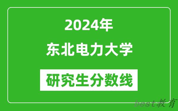 2024年东北电力大学研究生分数线一览表（含2023年历年）