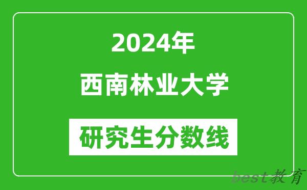 2024年西南林业大学研究生分数线一览表（含2023年历年）