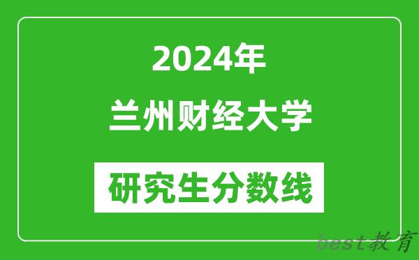 2024年兰州财经大学研究生分数线一览表（含2023年历年）