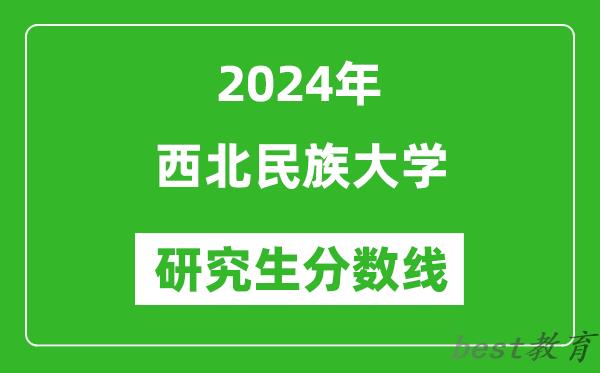 2024年西北民族大学研究生分数线一览表（含2023年历年）