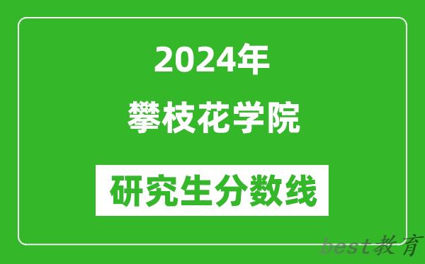 2024年攀枝花学院研究生分数线一览表（含2023年历年）