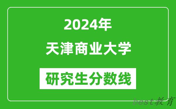 2024年天津商业大学研究生分数线一览表（含2023年历年）