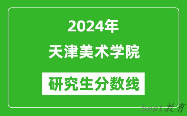 2024年天津美术学院研究生分数线一览表（含2023年历年）