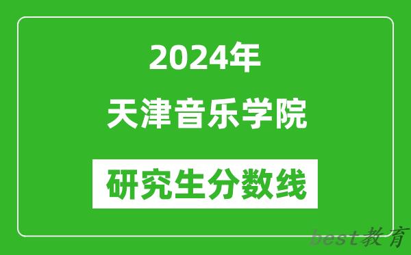 2024年天津音乐学院研究生分数线一览表（含2023年历年）