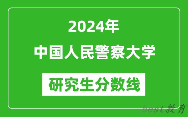 2024年中国人民警察大学研究生分数线一览表（含2023年历年）