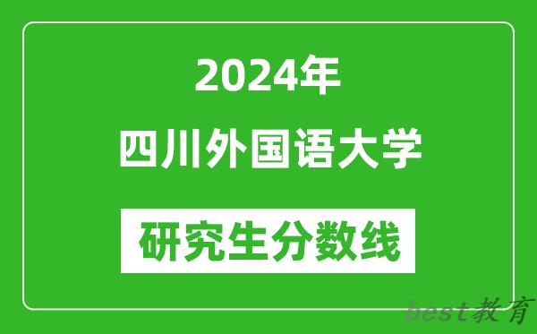 2024年四川外国语大学研究生分数线一览表（含2023年历年）