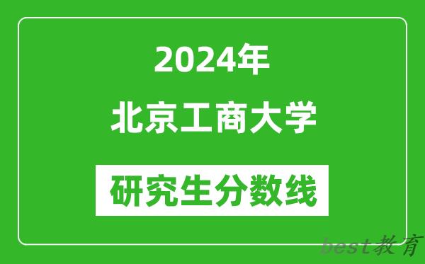 2024年北京工商大学研究生分数线一览表（含2023年历年）