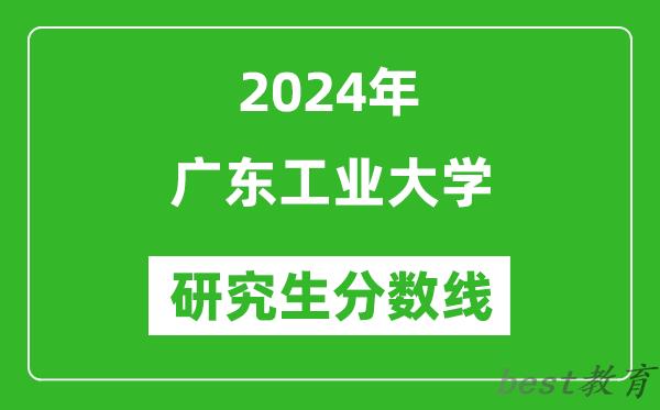 2024年广东工业大学研究生分数线一览表（含2023年历年）