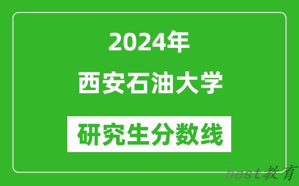 2024年西安石油大学研究生分数线一览表（含2023年历年）