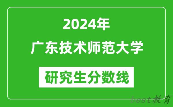 2024年广东技术师范大学研究生分数线一览表（含2023年历年）