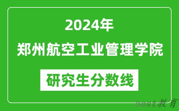 2024年郑州航空工业管理学院研究生分数线一览表（含2023年历年）