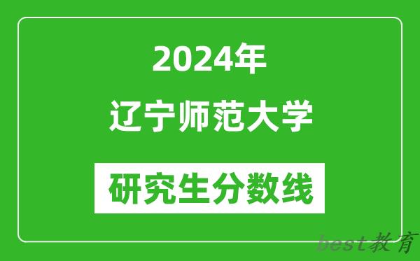 2024年辽宁师范大学研究生分数线一览表（含2023年历年）