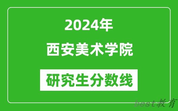 2024年西安美术学院研究生分数线一览表（含2023年历年）