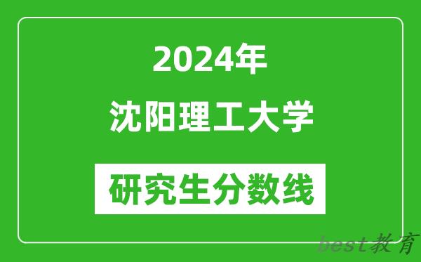 2024年沈阳理工大学研究生分数线一览表（含2023年历年）