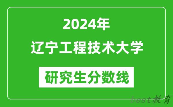 2024年辽宁工程技术大学研究生分数线一览表（含2023年历年）