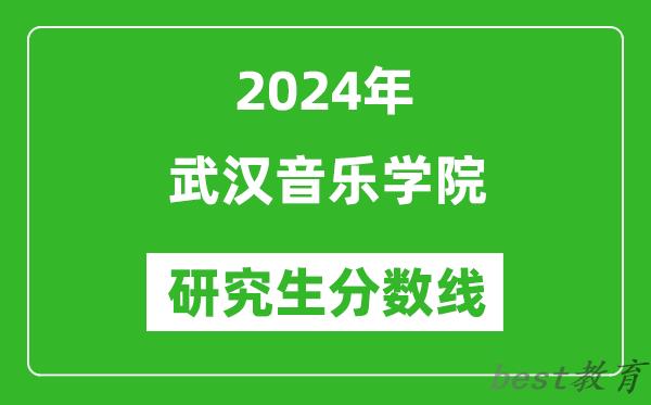 2024年武汉音乐学院研究生分数线一览表（含2023年历年）