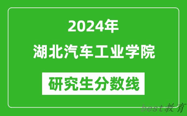 2024年湖北汽车工业学院研究生分数线一览表（含2023年历年）