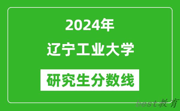 2024年辽宁工业大学研究生分数线一览表（含2023年历年）