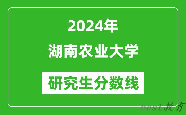 2024年湖南农业大学研究生分数线一览表（含2023年历年）