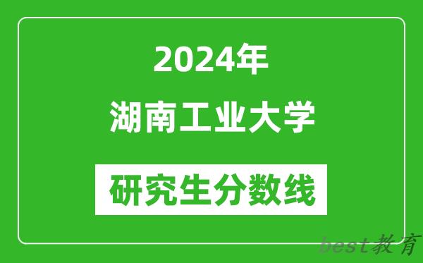 2024年湖南工业大学研究生分数线一览表（含2023年历年）