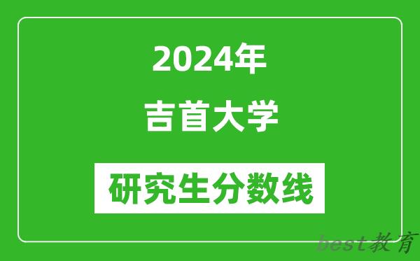 2024年吉首大学研究生分数线一览表（含2023年历年）