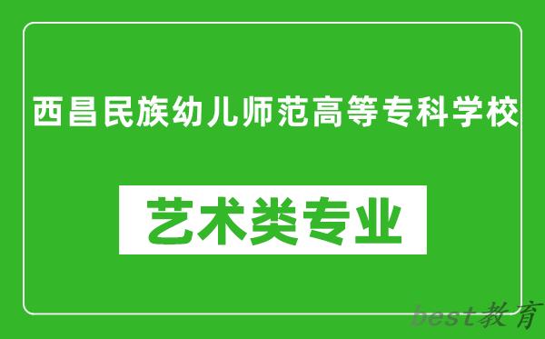 西昌民族幼儿师范高等专科学校艺术类专业一览表