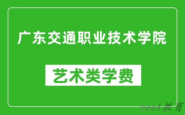 广东交通职业技术学院艺术类学费多少钱一年（附各专业收费标准）