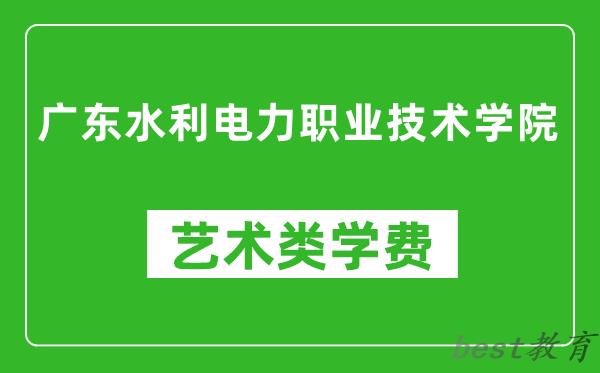 广东水利电力职业技术学院艺术类学费多少钱一年（附各专业收费标准）