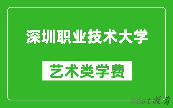 深圳职业技术大学艺术类学费多少钱一年（附各专业收费标准）