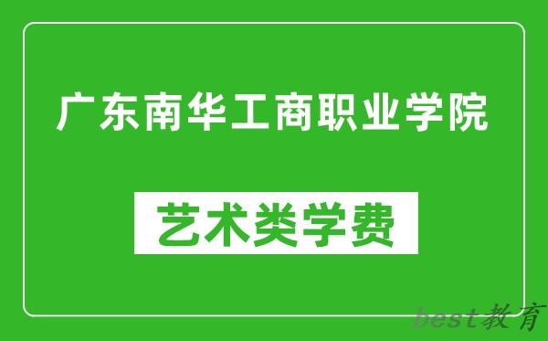 广东南华工商职业学院艺术类学费多少钱一年（附各专业收费标准）