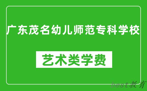 广东茂名幼儿师范专科学校艺术类学费多少钱一年（附各专业收费标准）