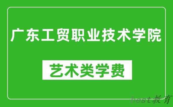 广东工贸职业技术学院艺术类学费多少钱一年（附各专业收费标准）