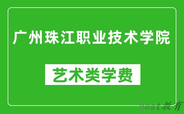 广州珠江职业技术学院艺术类学费多少钱一年（附各专业收费标准）