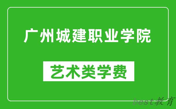 广州城建职业学院艺术类学费多少钱一年（附各专业收费标准）