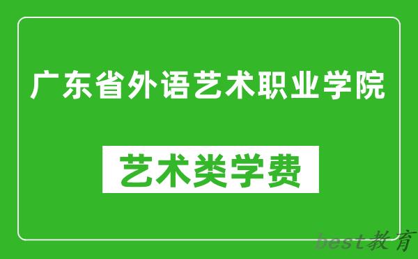 广东省外语艺术职业学院艺术类学费多少钱一年（附各专业收费标准）