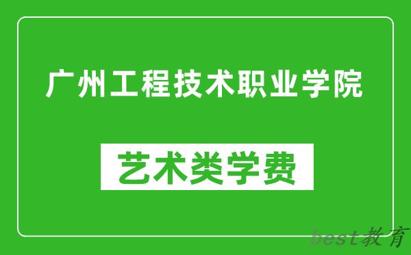 广州工程技术职业学院艺术类学费多少钱一年（附各专业收费标准）