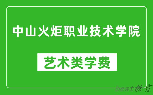 中山火炬职业技术学院艺术类学费多少钱一年（附各专业收费标准）