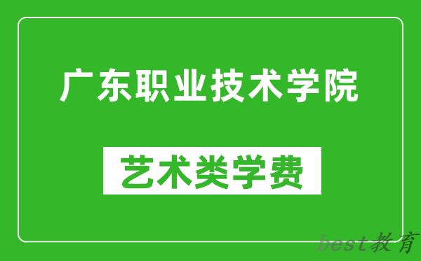 广东职业技术学院艺术类学费多少钱一年（附各专业收费标准）