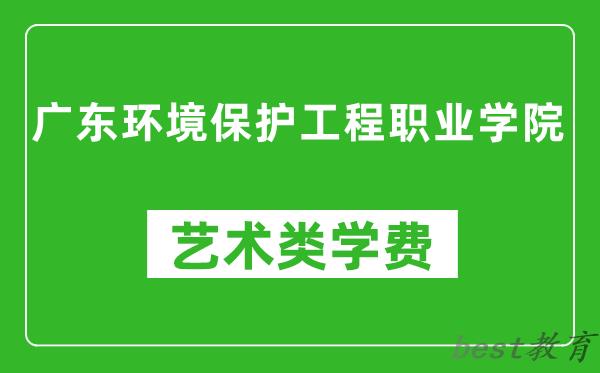 广东环境保护工程职业学院艺术类学费多少钱一年（附各专业收费标准）