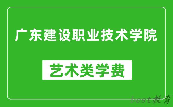 广东建设职业技术学院艺术类学费多少钱一年（附各专业收费标准）