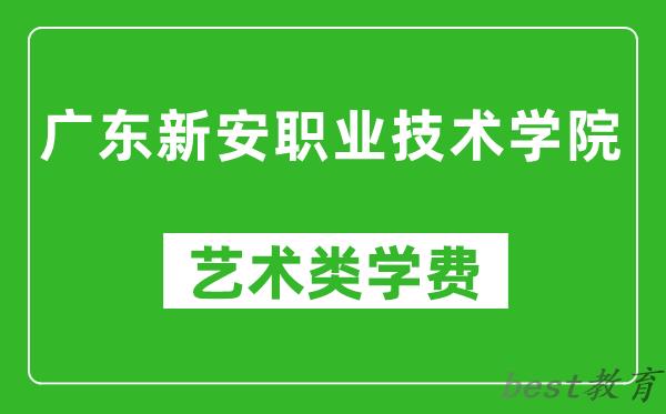 广东新安职业技术学院艺术类学费多少钱一年（附各专业收费标准）