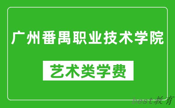 广州番禺职业技术学院艺术类学费多少钱一年（附各专业收费标准）