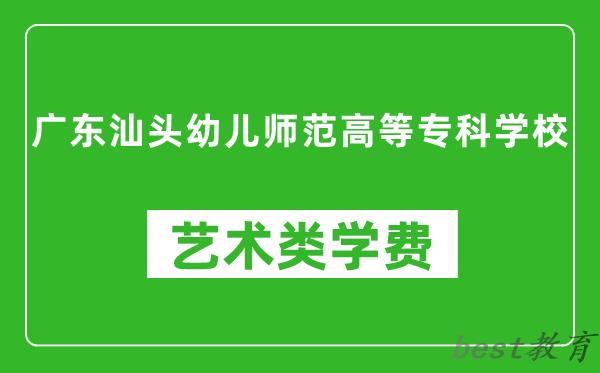 广东汕头幼儿师范高等专科学校艺术类学费多少钱一年（附各专业收费标准）