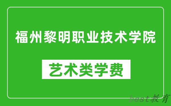 福州黎明职业技术学院艺术类学费多少钱一年（附各专业收费标准）