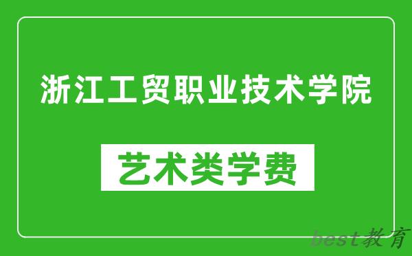 浙江工贸职业技术学院艺术类学费多少钱一年（附各专业收费标准）