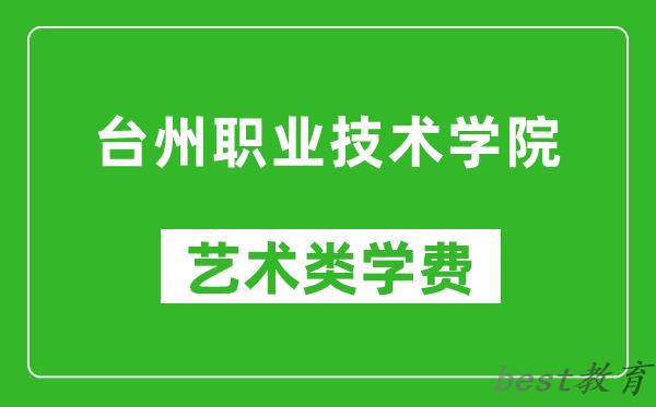 台州职业技术学院艺术类学费多少钱一年（附各专业收费标准）