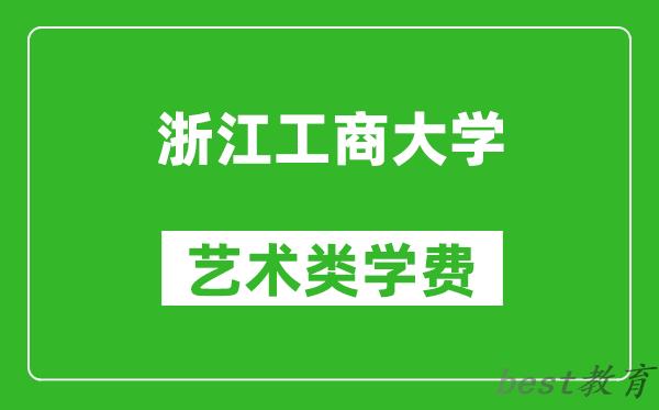 浙江工商大学艺术类学费多少钱一年（附各专业收费标准）