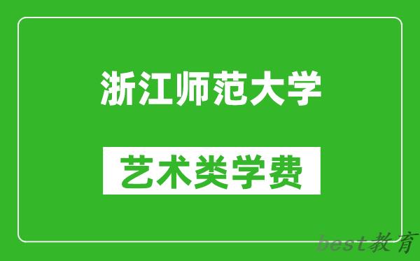 浙江师范大学艺术类学费多少钱一年（附各专业收费标准）